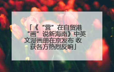 《“营”在自贸港 “画”说新海南》中英文漫画册在京发布 收获各方热烈反响