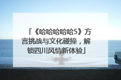 《哈哈哈哈哈5》方言挑战与文化碰撞，解锁四川风情新体验