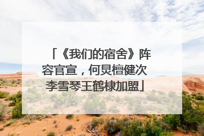《我们的宿舍》阵容官宣，何炅檀健次李雪琴王鹤棣加盟