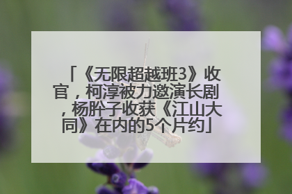 《无限超越班3》收官，柯淳被力邀演长剧，杨肸子收获《江山大同》在内的5个片约