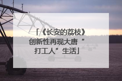 《长安的荔枝》创新性再现大唐“打工人”生活