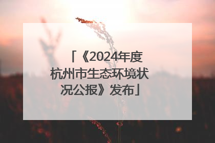 《2024年度杭州市生态环境状况公报》发布