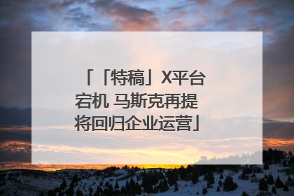 「特稿」X平台宕机 马斯克再提将回归企业运营