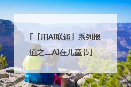 「用AI联通」系列报道之二AI在儿童节