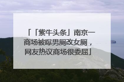 「紫牛头条」南京一商场被曝男厕改女厕，网友热议商场很委屈