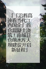 「沿着高速看当代江西国企」首仓混凝土浇筑！南城县仓前水库大坝建设开启新征程