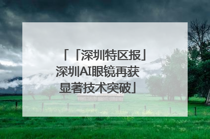 「深圳特区报」深圳AI眼镜再获显著技术突破