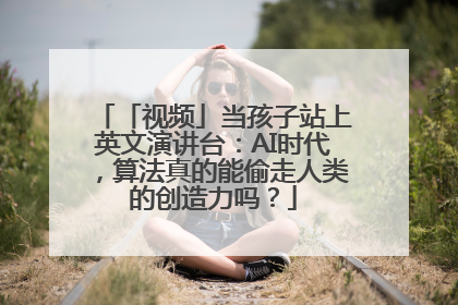 「视频」当孩子站上英文演讲台：AI时代，算法真的能偷走人类的创造力吗？