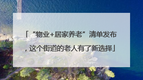 “物业+居家养老”清单发布，这个街道的老人有了新选择