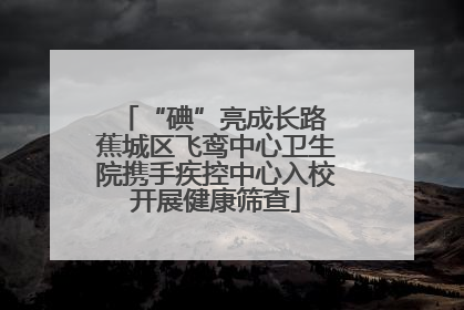 “碘”亮成长路 蕉城区飞鸾中心卫生院携手疾控中心入校开展健康筛查