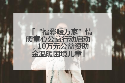 “福彩暖万家”情暖童心公益行动启动，10万元公益资助金温暖困境儿童