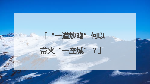 “一道炒鸡”何以带火“一座城”？