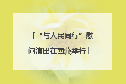 “与人民同行”慰问演出在西藏举行