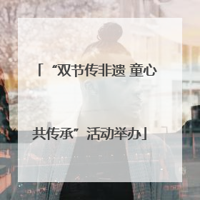 “双节传非遗 童心共传承”活动举办