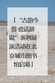 “古韵今赏·瓷话辞说”系列展演活动在北京城市图书馆启幕