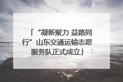 “凝新聚力 益路同行”山东交通运输志愿服务队正式成立