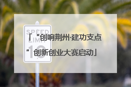 “创响荆州·建功支点”创新创业大赛启动