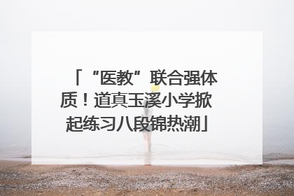 “医教”联合强体质！道真玉溪小学掀起练习八段锦热潮