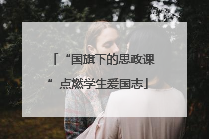“国旗下的思政课”点燃学生爱国志