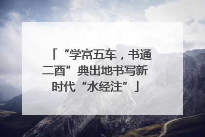 “学富五车，书通二酉”典出地书写新时代“水经注”
