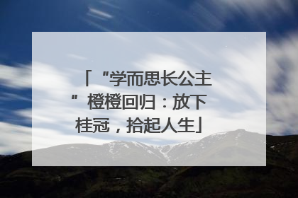 “学而思长公主”橙橙回归：放下桂冠，拾起人生