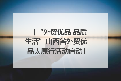 “外贸优品 品质生活”山西省外贸优品太原行活动启动