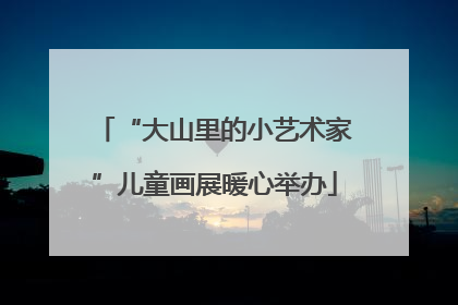 “大山里的小艺术家”儿童画展暖心举办