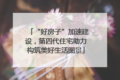 “好房子”加速建设，第四代住宅助力构筑美好生活图景