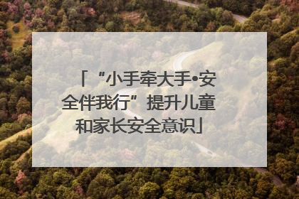 “小手牵大手•安全伴我行”提升儿童和家长安全意识