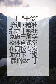 “干货”培训+精准指导丨鄂托克旗三所学校体育课堂在高校专家助力下“提质增效”