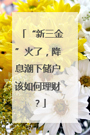 “新三金”火了，降息潮下储户该如何理财？