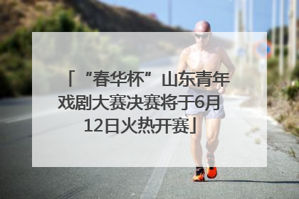 “春华杯”山东青年戏剧大赛决赛将于6月12日火热开赛