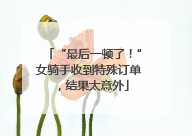 “最后一顿了！”女骑手收到特殊订单，结果太意外