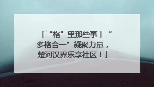 “格”里那些事丨“多格合一”凝聚力量，楚河汉界乐享社区！