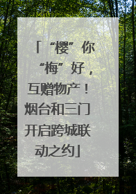“樱”你“梅”好，互赠物产！烟台和三门开启跨城联动之约