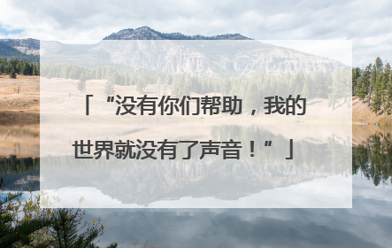 “没有你们帮助，我的世界就没有了声音！”