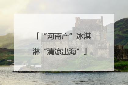 “河南产”冰淇淋“清凉出海”