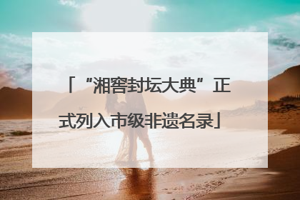 “湘窖封坛大典”正式列入市级非遗名录