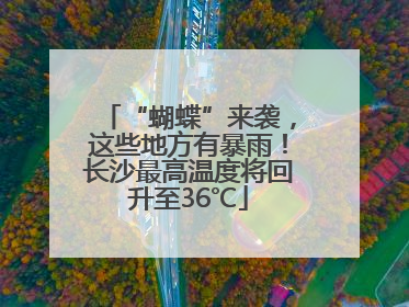 “蝴蝶”来袭，这些地方有暴雨！长沙最高温度将回升至36℃