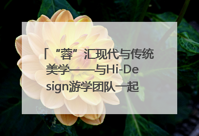 “蓉”汇现代与传统美学——与Hi-Design游学团队一起“读懂”成都
