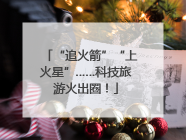 “追火箭”“上火星”……科技旅游火出圈！