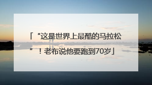 “这是世界上最酷的马拉松”！老布说他要跑到70岁