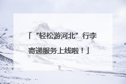 “轻松游河北”行李寄递服务上线啦！