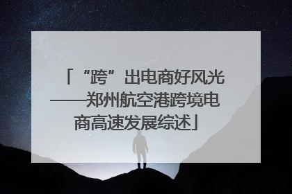 “跨”出电商好风光——郑州航空港跨境电商高速发展综述