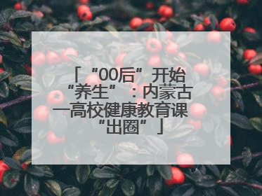 “00后”开始“养生”：内蒙古一高校健康教育课“出圈”