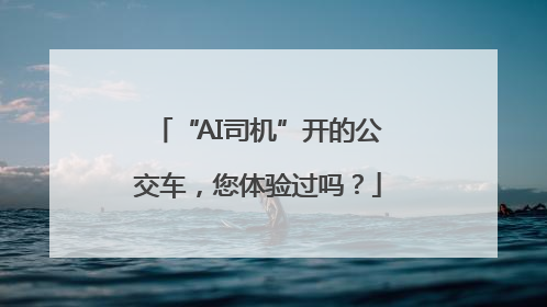 “AI司机”开的公交车，您体验过吗？