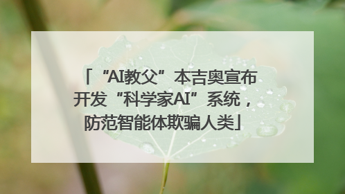 “AI教父”本吉奥宣布开发“科学家AI”系统，防范智能体欺骗人类