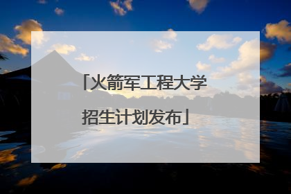 火箭军工程大学招生计划发布