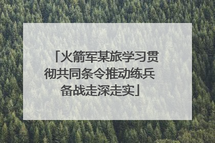 火箭军某旅学习贯彻共同条令推动练兵备战走深走实