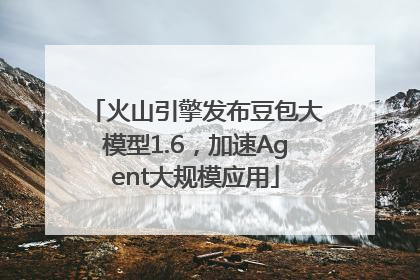 火山引擎发布豆包大模型1.6，加速Agent大规模应用